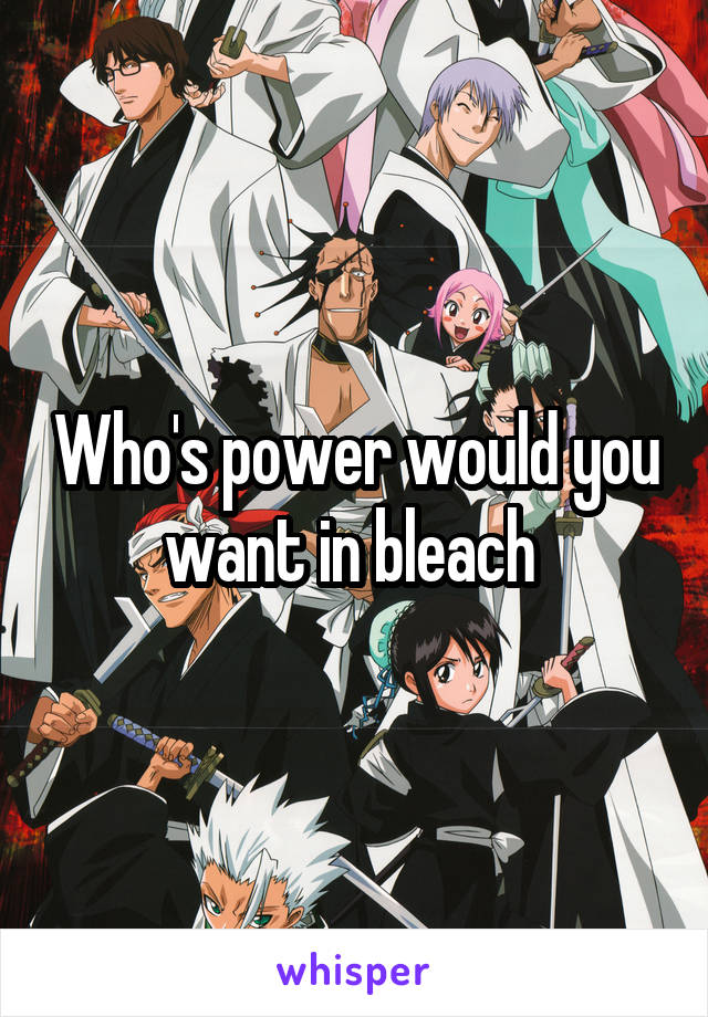 Who's power would you want in bleach 