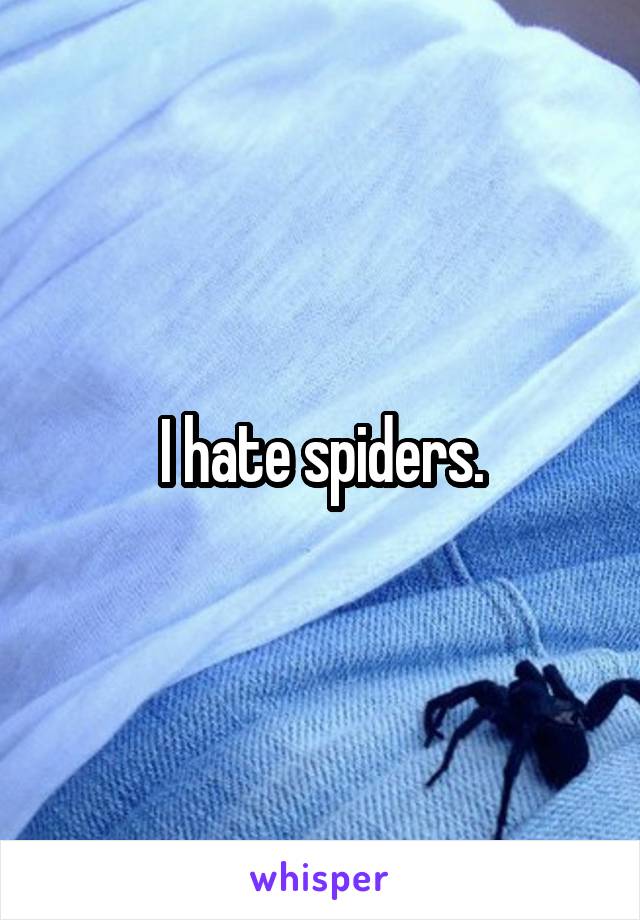 I hate spiders.