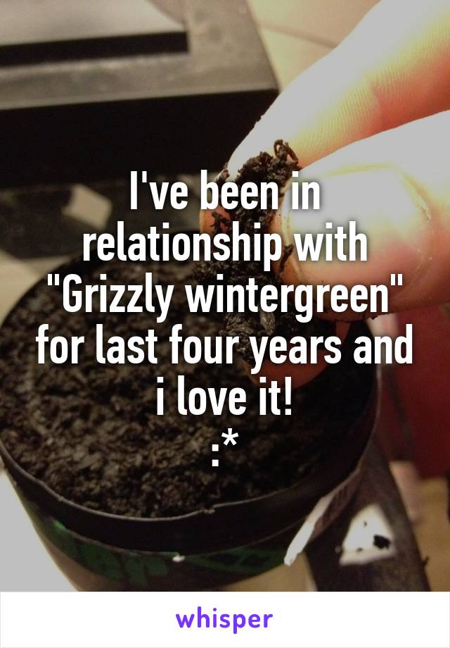 I've been in relationship with "Grizzly wintergreen" for last four years and i love it!
:*