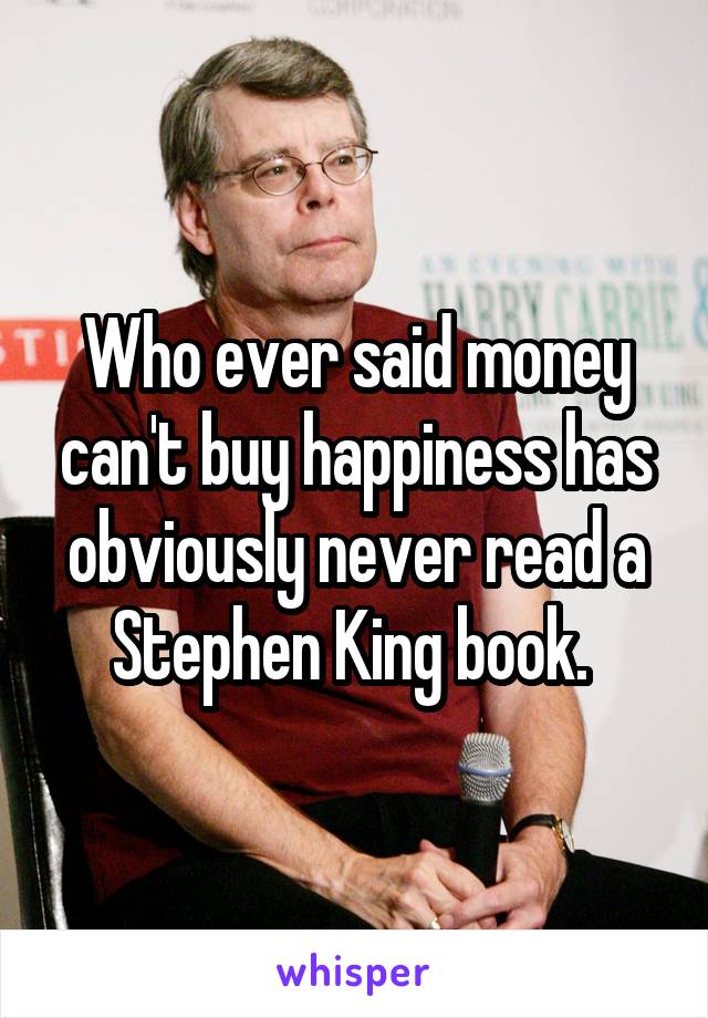 Who ever said money can't buy happiness has obviously never read a Stephen King book. 