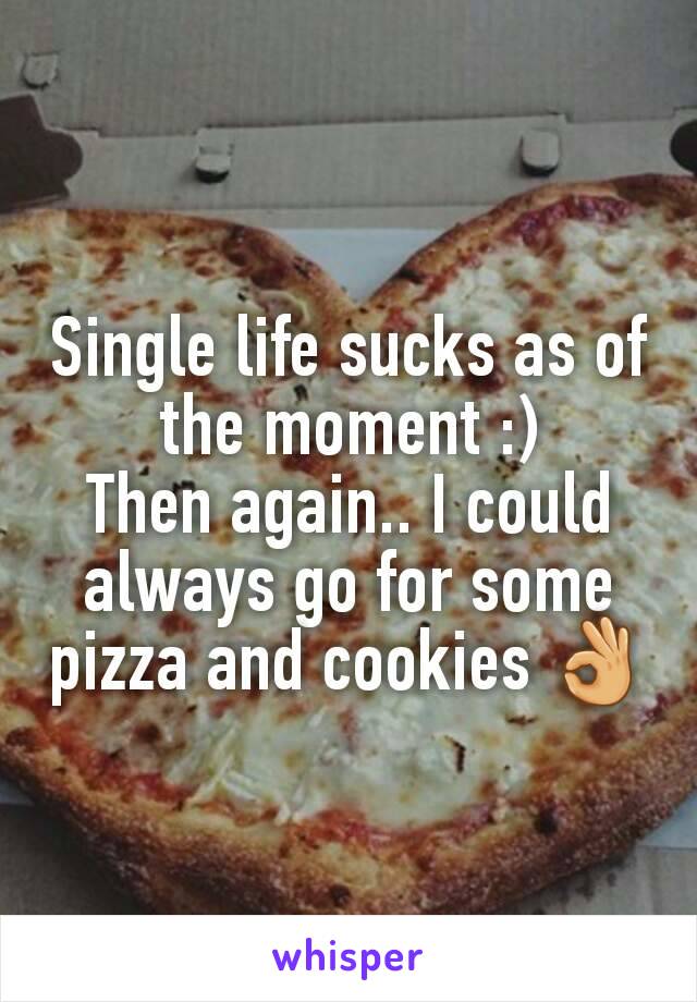 Single life sucks as of the moment :)
Then again.. I could always go for some pizza and cookies 👌