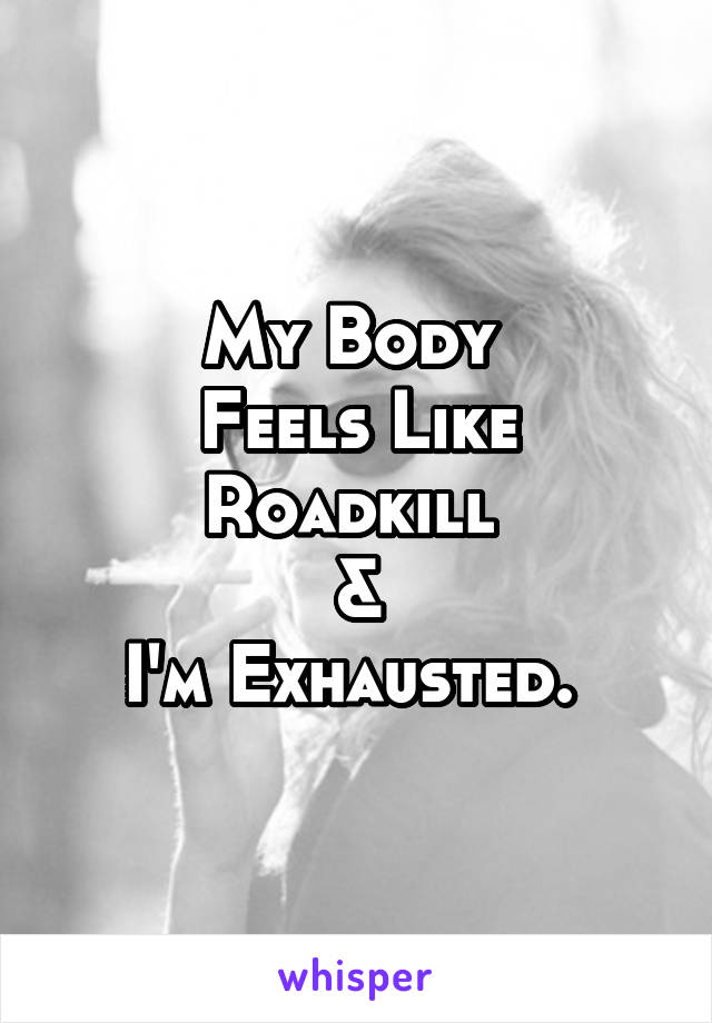 My Body 
Feels Like
Roadkill 
&
I'm Exhausted. 