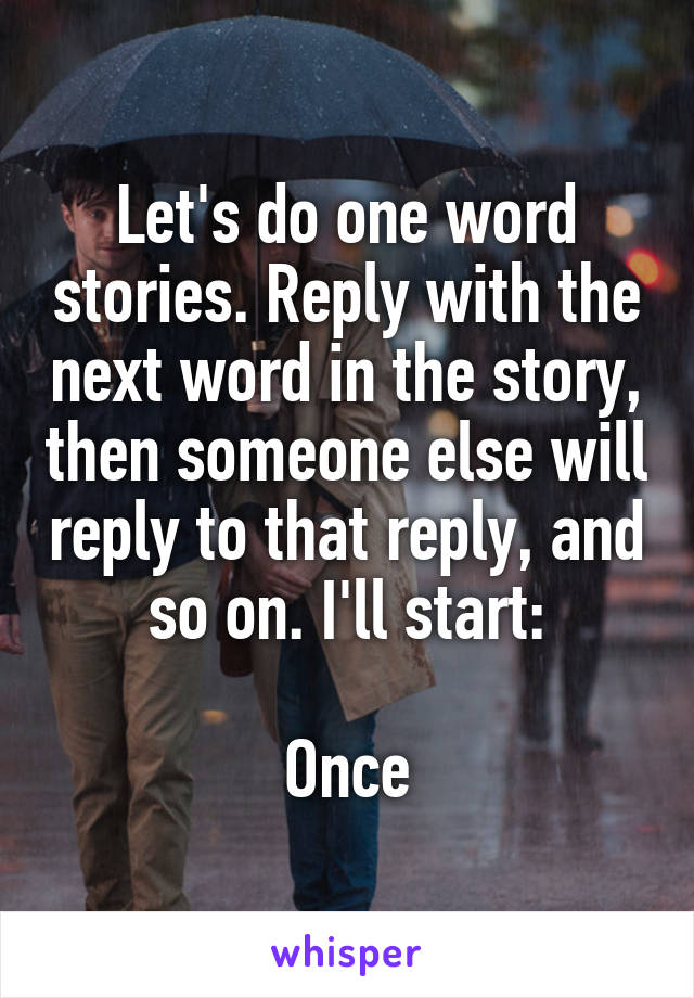 Let's do one word stories. Reply with the next word in the story, then someone else will reply to that reply, and so on. I'll start:

Once