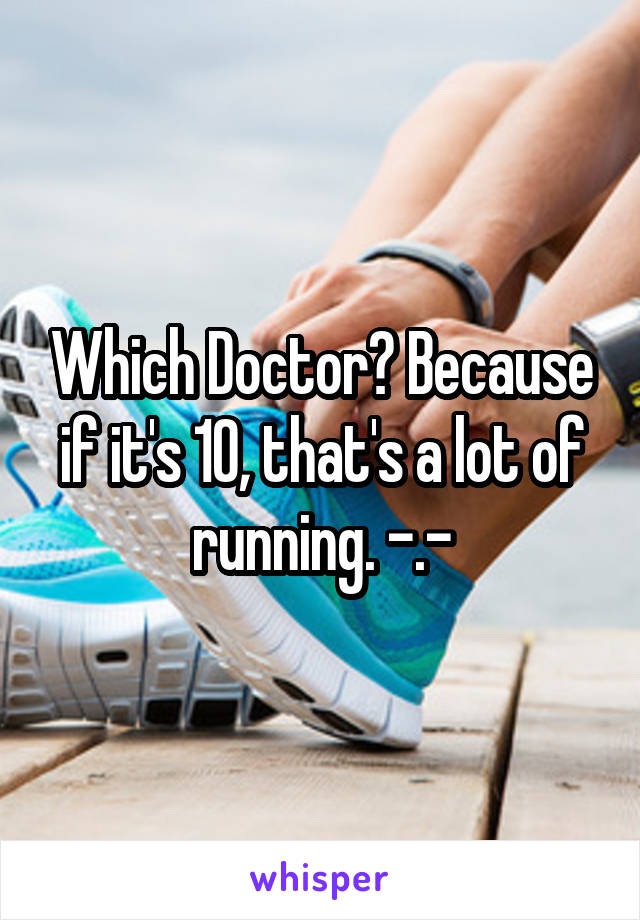 Which Doctor? Because if it's 10, that's a lot of running. -.-