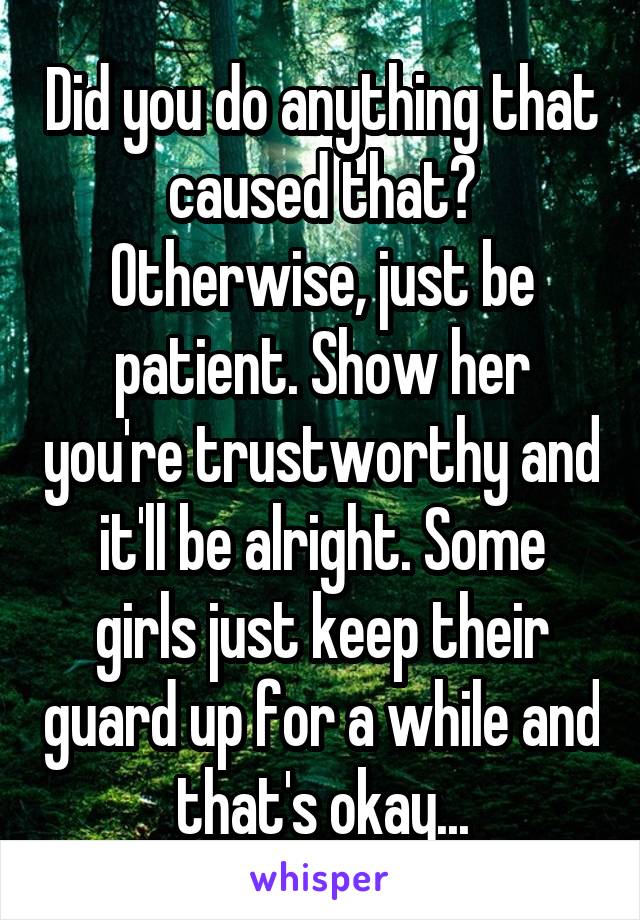 Did you do anything that caused that? Otherwise, just be patient. Show her you're trustworthy and it'll be alright. Some girls just keep their guard up for a while and that's okay...
