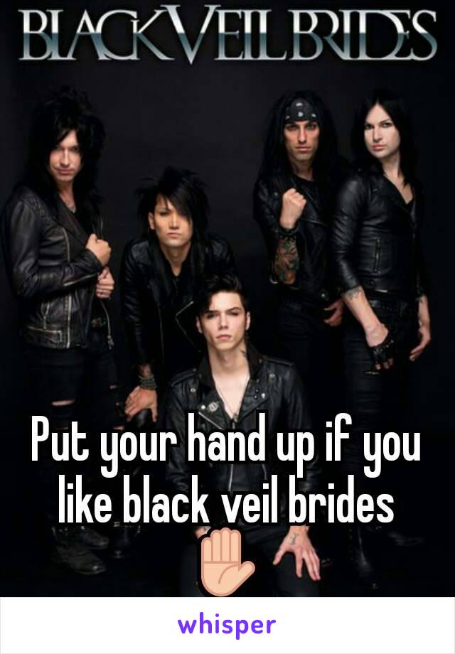 Put your hand up if you like black veil brides
✋