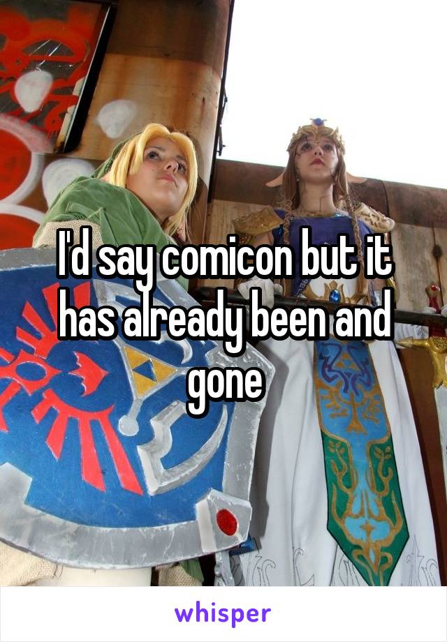 I'd say comicon but it has already been and gone