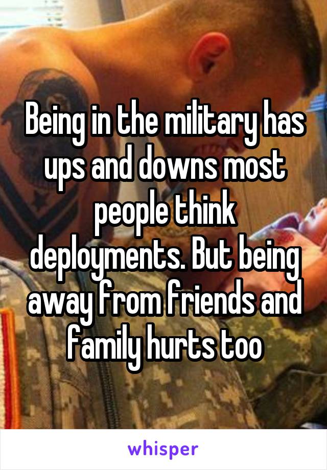 Being in the military has ups and downs most people think deployments. But being away from friends and family hurts too