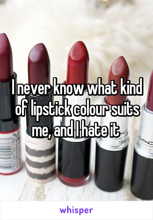 I never know what kind of lipstick colour suits me, and I hate it 