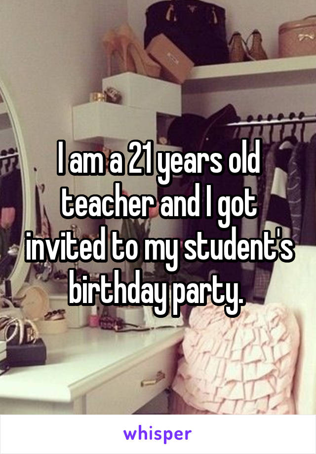 I am a 21 years old teacher and I got invited to my student's birthday party. 