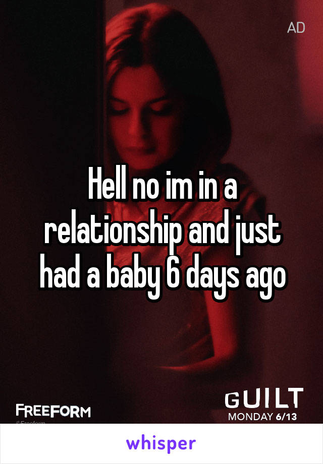 Hell no im in a relationship and just had a baby 6 days ago