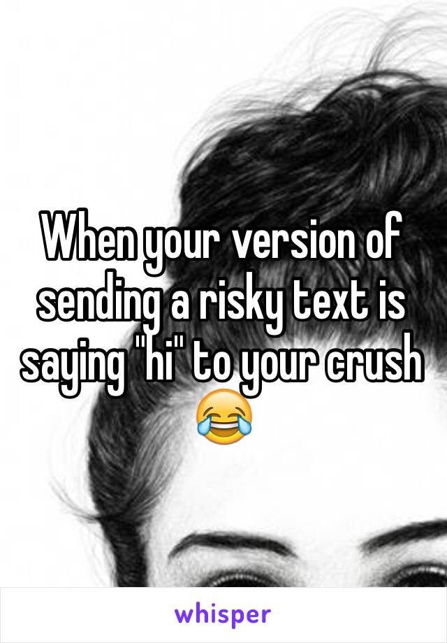 When your version of sending a risky text is saying "hi" to your crush 😂