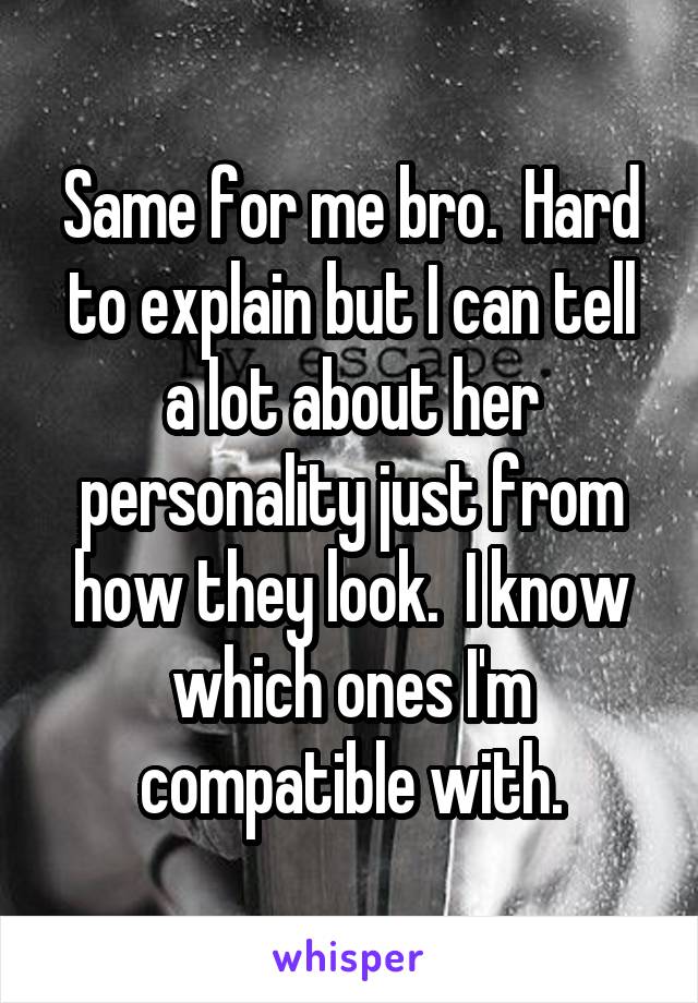 Same for me bro.  Hard to explain but I can tell a lot about her personality just from how they look.  I know which ones I'm compatible with.