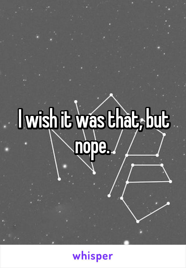 I wish it was that, but nope. 