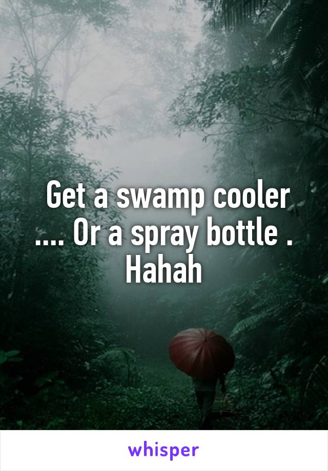  Get a swamp cooler .... Or a spray bottle . Hahah