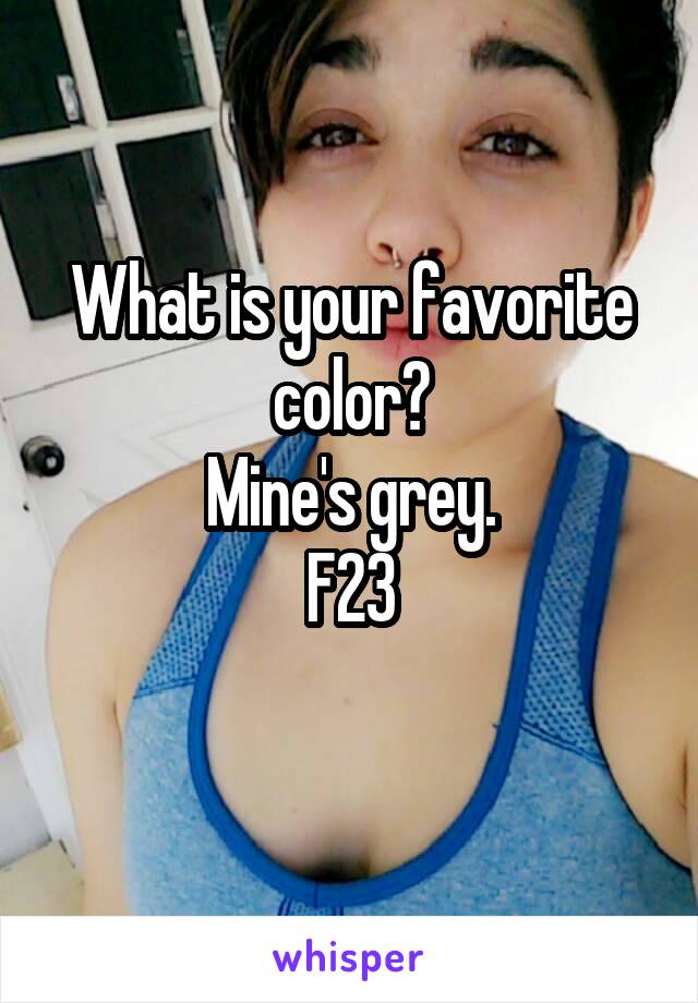 What is your favorite color?
Mine's grey.
F23
