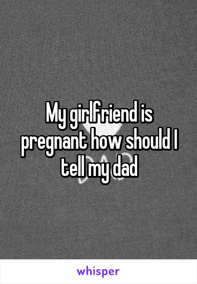 My girlfriend is pregnant how should I tell my dad