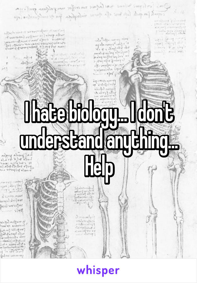 I hate biology... I don't understand anything... Help