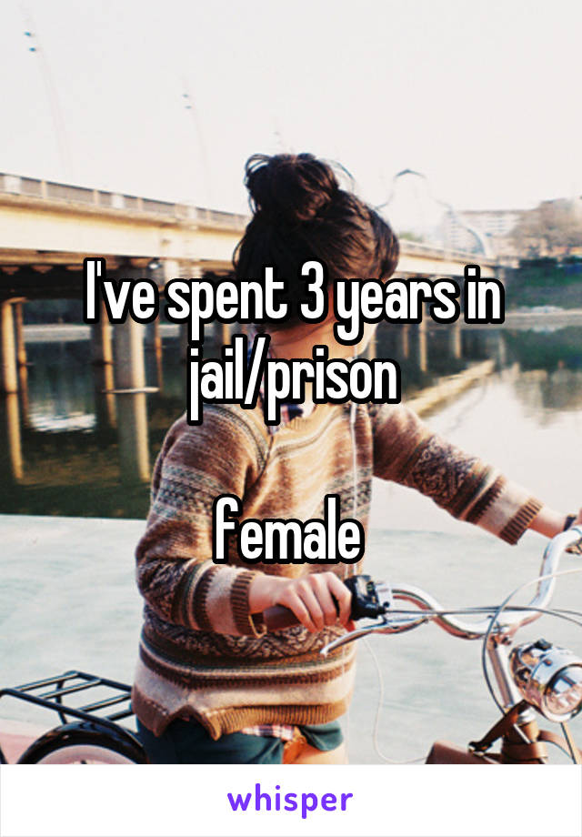 I've spent 3 years in jail/prison

female 