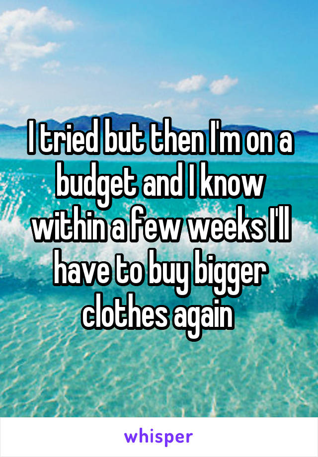 I tried but then I'm on a budget and I know within a few weeks I'll have to buy bigger clothes again 