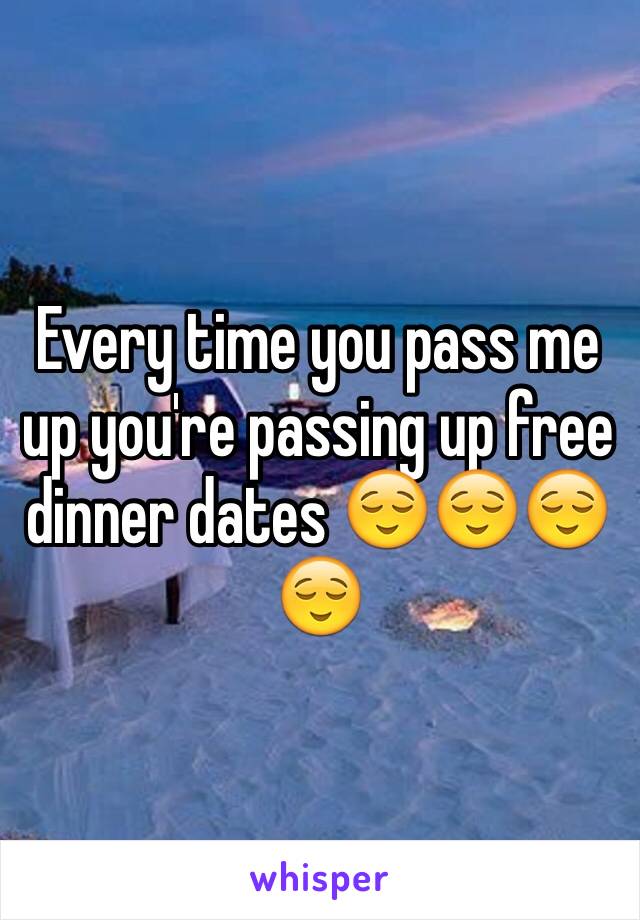 Every time you pass me up you're passing up free dinner dates 😌😌😌😌