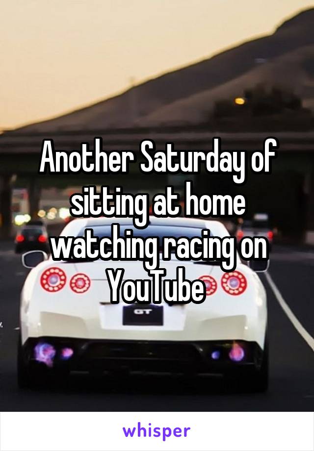 Another Saturday of sitting at home watching racing on YouTube 