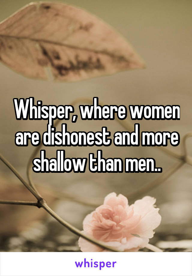Whisper, where women are dishonest and more shallow than men..
