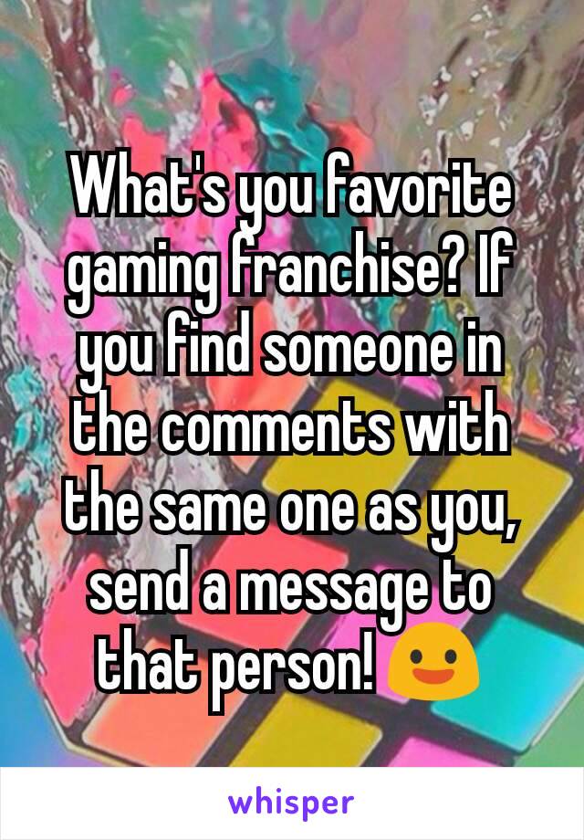 What's you favorite gaming franchise? If you find someone in the comments with the same one as you, send a message to that person! 😃