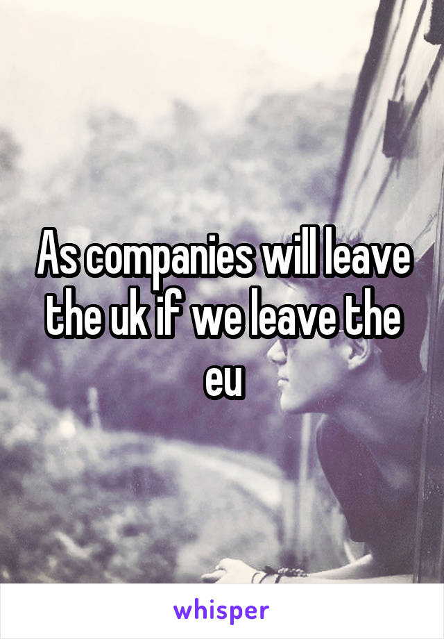 As companies will leave the uk if we leave the eu