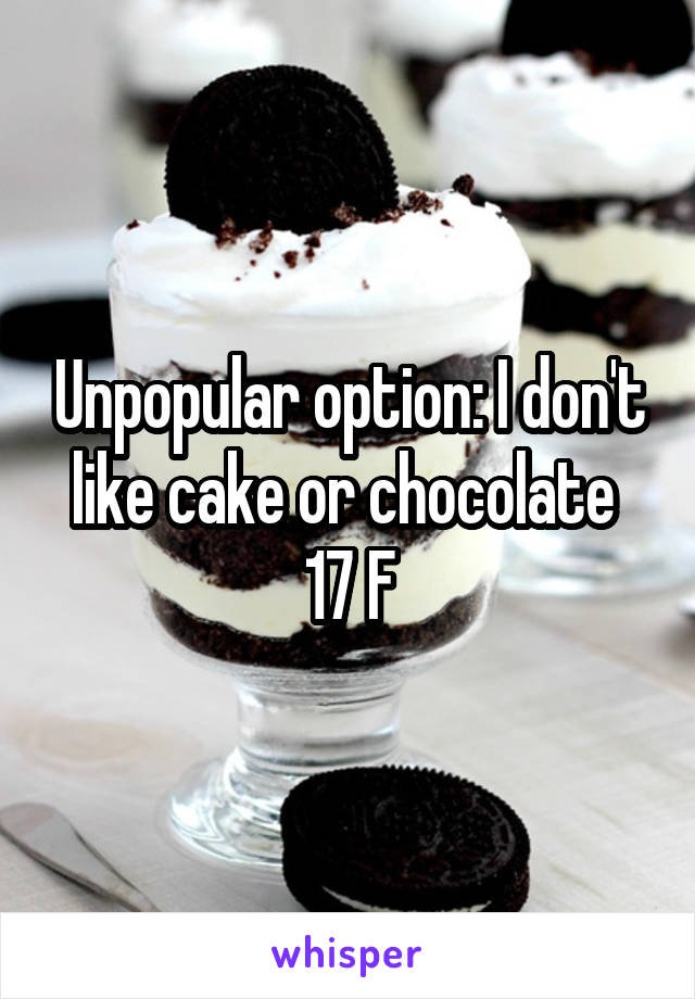 Unpopular option: I don't like cake or chocolate 
17 F