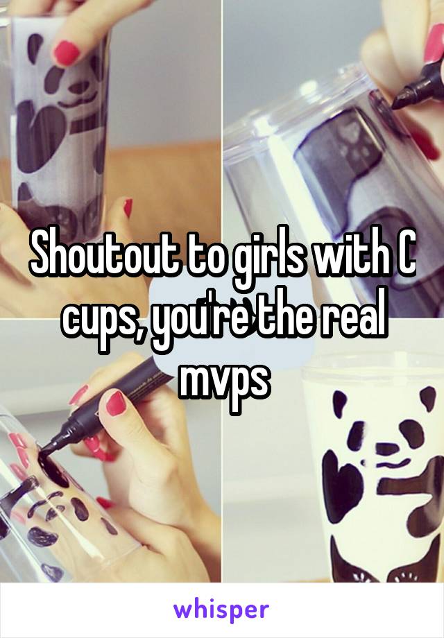 Shoutout to girls with C cups, you're the real mvps