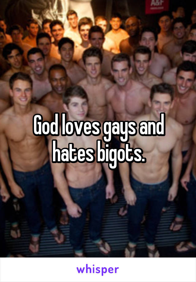 God loves gays and hates bigots.