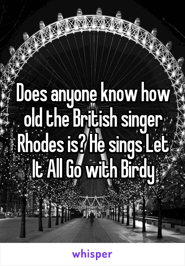 Does anyone know how old the British singer Rhodes is? He sings Let It All Go with Birdy