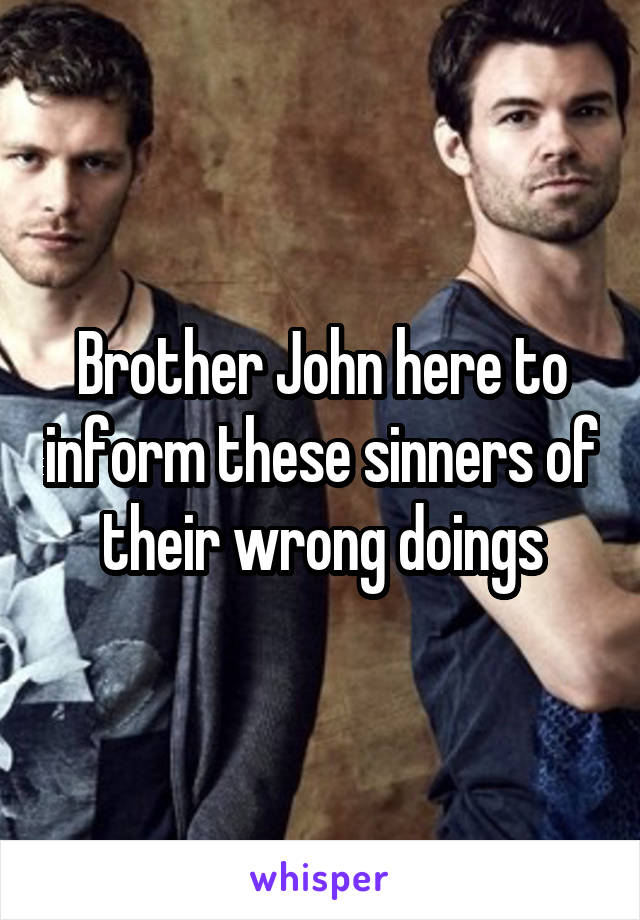 Brother John here to inform these sinners of their wrong doings