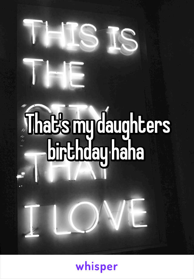 That's my daughters birthday haha 