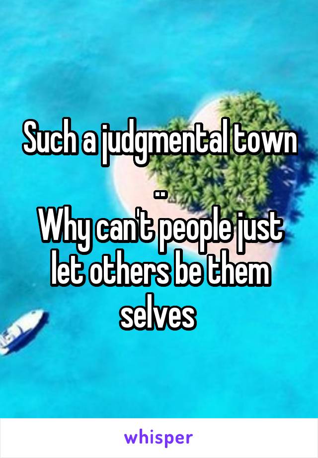 Such a judgmental town ..
Why can't people just let others be them selves 