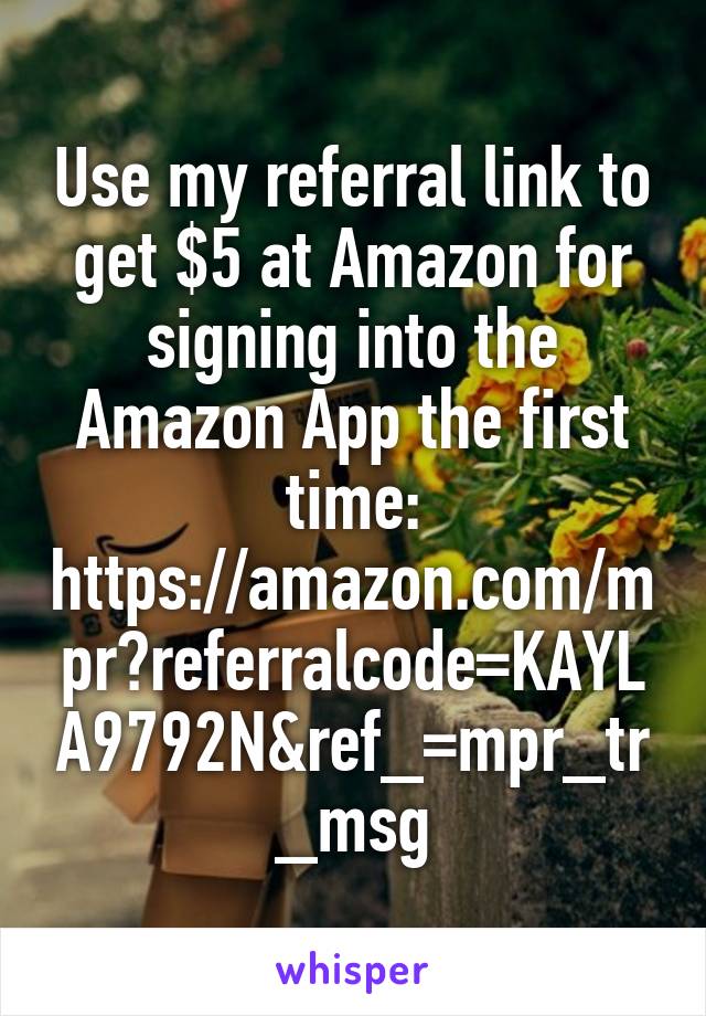 Use my referral link to get $5 at Amazon for signing into the Amazon App the first time: https://amazon.com/mpr?referralcode=KAYLA9792N&ref_=mpr_tr_msg