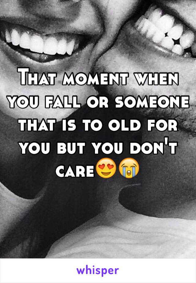 That moment when you fall or someone that is to old for you but you don't care😍😭


