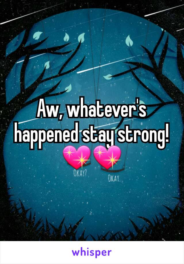 Aw, whatever's happened stay strong! 💖💖