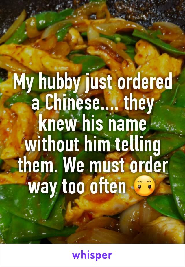 My hubby just ordered a Chinese.... they knew his name without him telling them. We must order way too often 😶