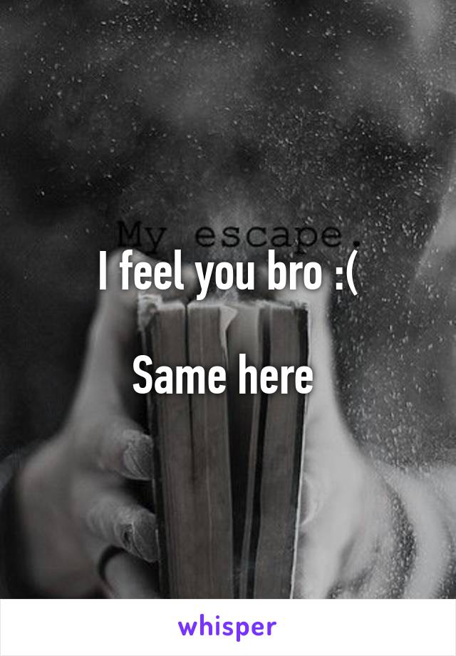 I feel you bro :(

Same here 