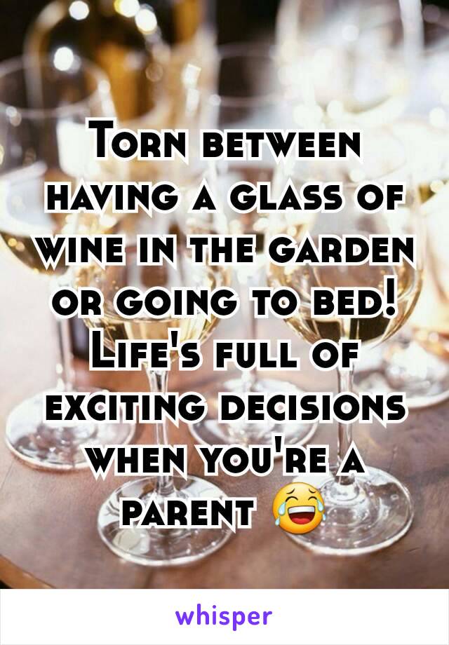 Torn between having a glass of wine in the garden or going to bed! Life's full of exciting decisions when you're a parent 😂