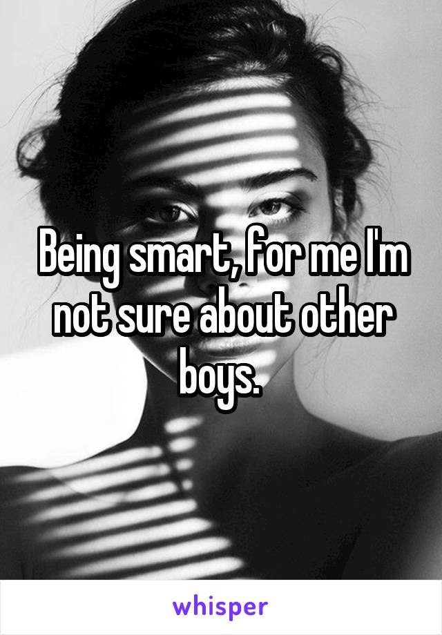Being smart, for me I'm not sure about other boys. 