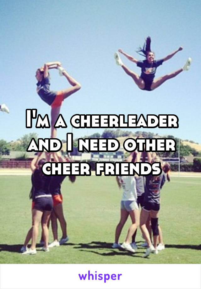 I'm a cheerleader and I need other cheer friends