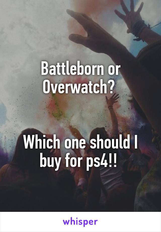 Battleborn or Overwatch? 


Which one should I buy for ps4!! 