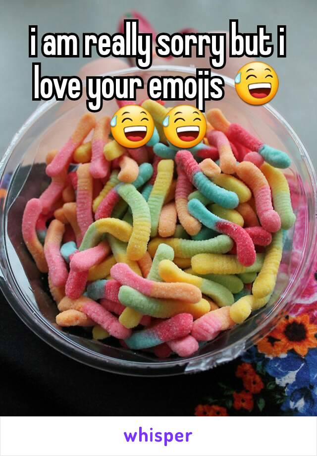 i am really sorry but i love your emojis 😅😅😅