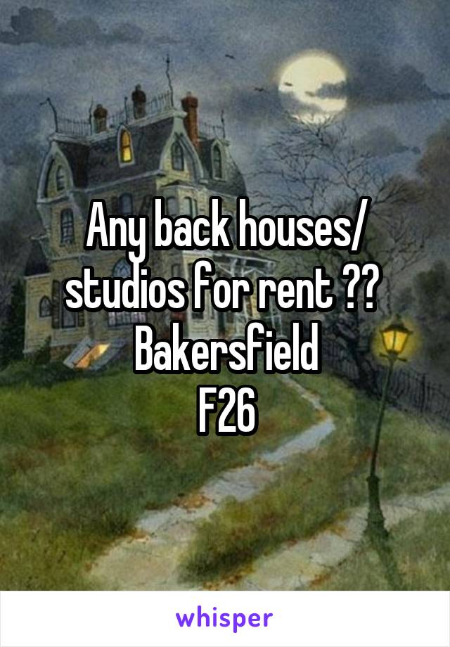 Any back houses/ studios for rent ?? 
Bakersfield
F26