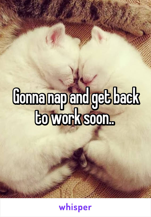 Gonna nap and get back to work soon.. 