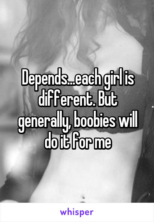 Depends...each girl is different. But generally, boobies will do it for me