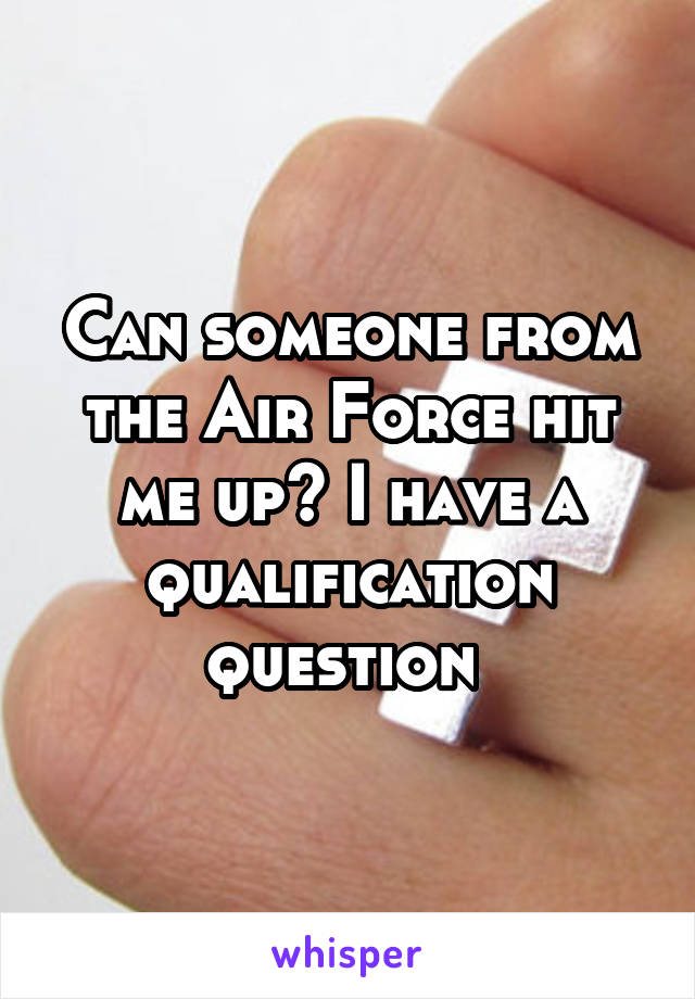 Can someone from the Air Force hit me up? I have a qualification question 